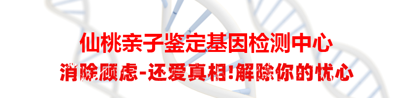 仙桃亲子鉴定基因检测中心